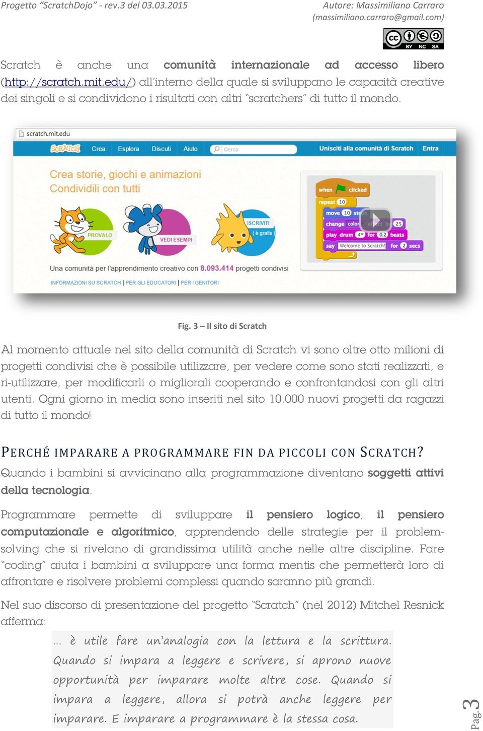 3 Il sito di Scratch Al momento attuale nel sito della comunità di Scratch vi sono oltre otto milioni di progetti condivisi che è possibile utilizzare, per vedere come sono stati realizzati, e