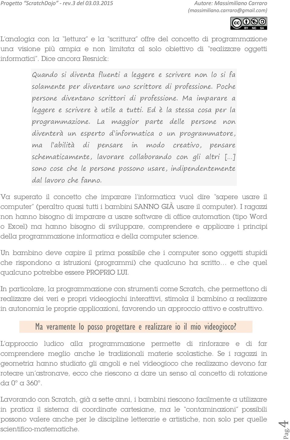 Ma imparare a leggere e scrivere è utile a tutti. Ed è la stessa cosa per la programmazione.