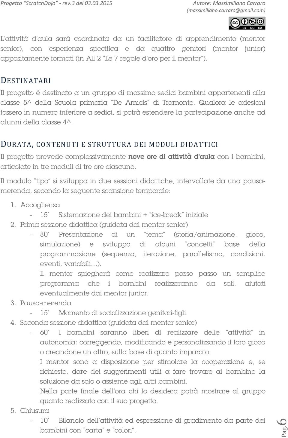 Qualora le adesioni fossero in numero inferiore a sedici, si potrà estendere la partecipazione anche ad alunni della classe 4^.