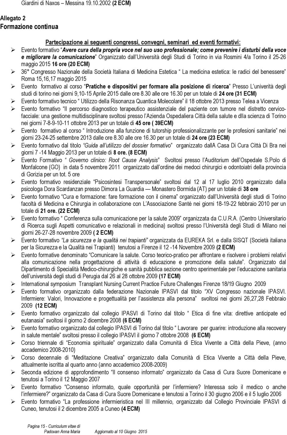 come prevenire i disturbi della voce e migliorare la comunicazione Organizzato dall Università degli Studi di Torino in via Rosmini 4/a Torino il 25-26 maggio 2015 16 ore (20 ECM) 36 Congresso