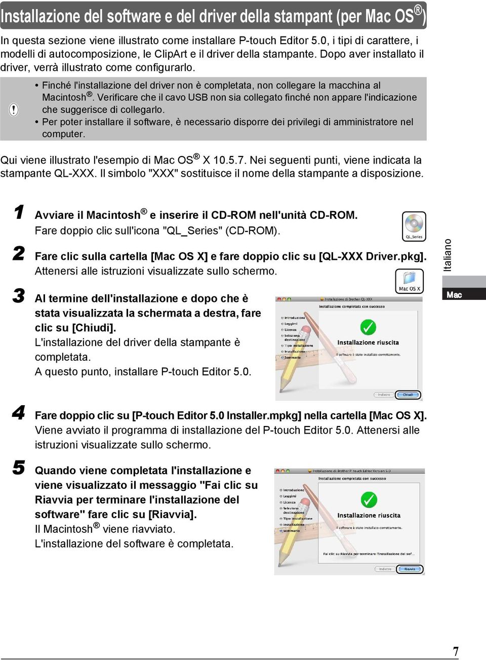 Finché l'installazione del driver non è completata, non collegare la macchina al Macintosh. Verificare che il cavo USB non sia collegato finché non appare l'indicazione che suggerisce di collegarlo.