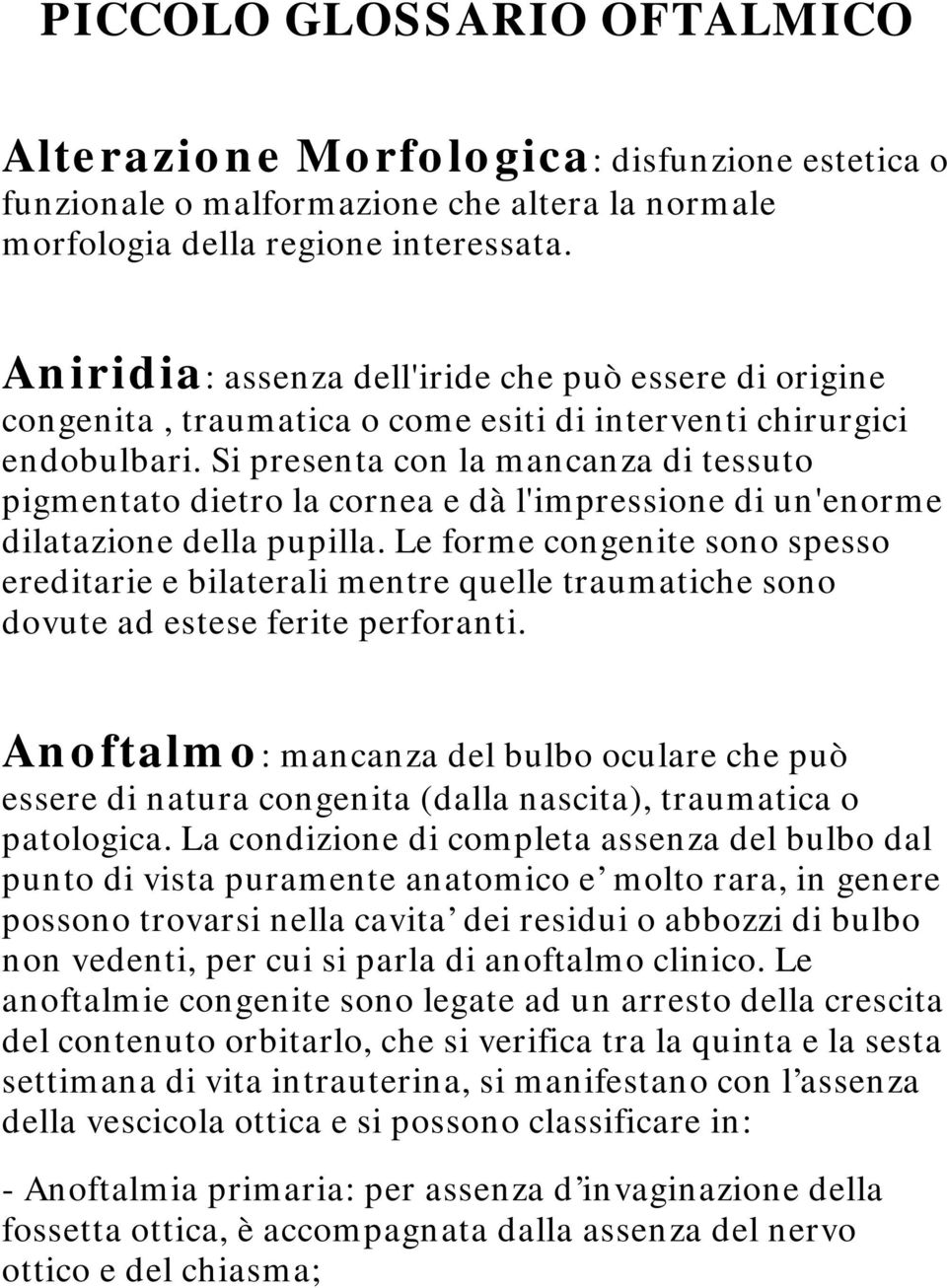 Si presenta con la mancanza di tessuto pigmentato dietro la cornea e dà l'impressione di un'enorme dilatazione della pupilla.