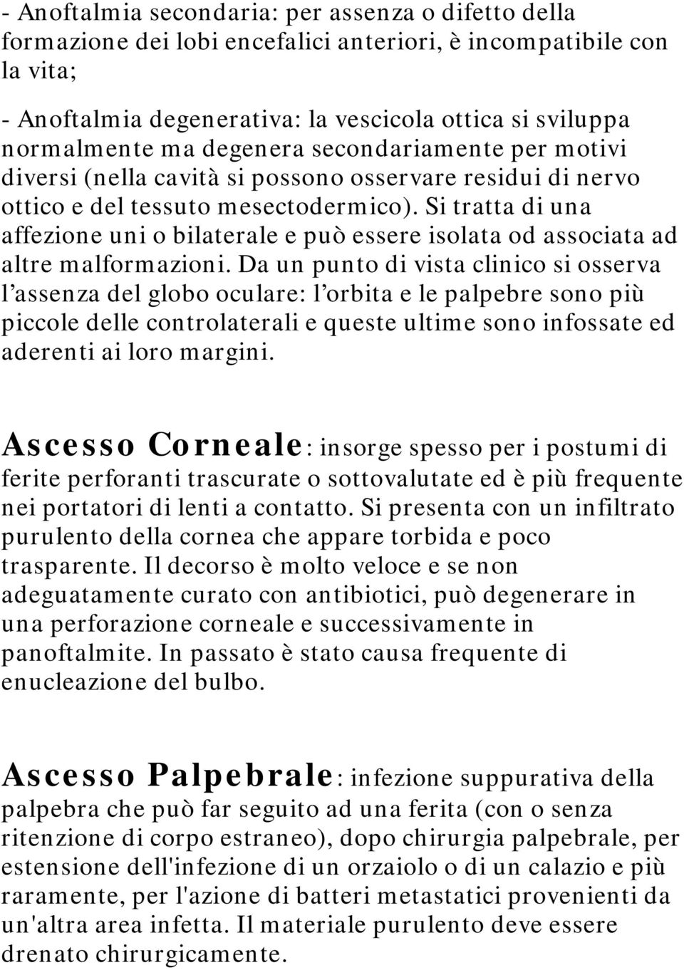 Si tratta di una affezione uni o bilaterale e può essere isolata od associata ad altre malformazioni.