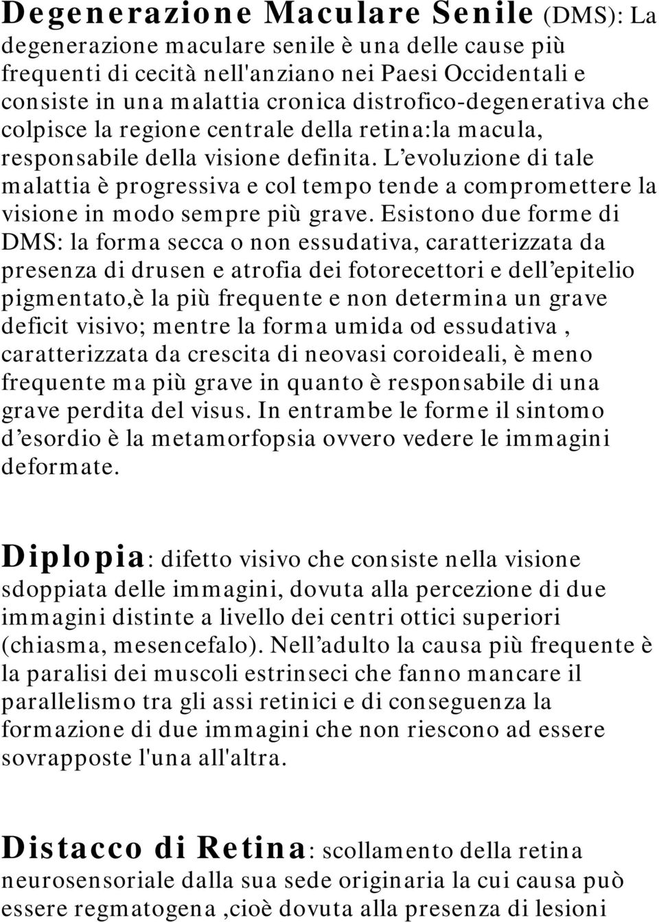 L evoluzione di tale malattia è progressiva e col tempo tende a compromettere la visione in modo sempre più grave.