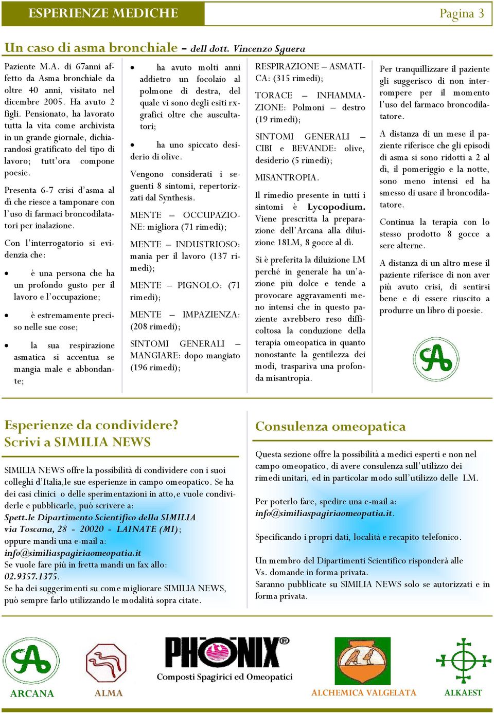 Presenta 6-7 crisi d asma al dì che riesce a tamponare con l uso di farmaci broncodilatatori per inalazione.