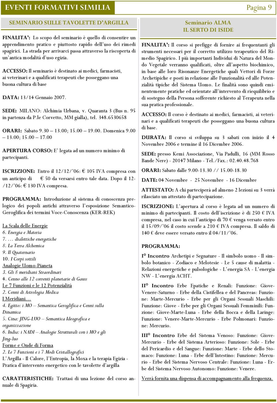 ACCESSO: Il seminario è destinato ai medici, farmacisti, ai veterinari e a qualificati terapeuti che posseggano una buona cultura di base DATA: 13/14 Gennaio 2007. SEDE: MILANO: Alchimia Urbana, v.