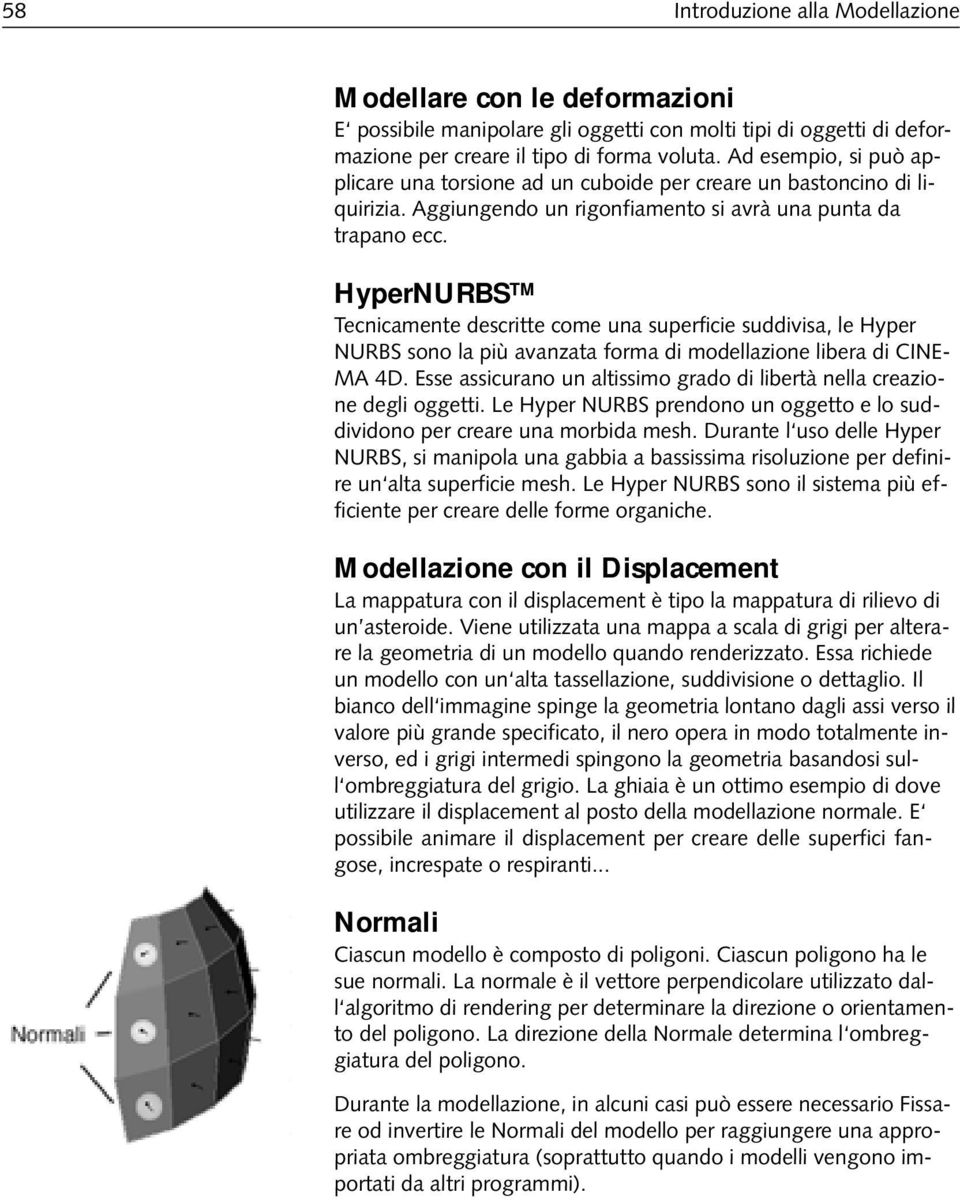 HyperNURBS Tecnicamente descritte come una superficie suddivisa, le Hyper NURBS sono la più avanzata forma di modellazione libera di CINE- MA 4D.