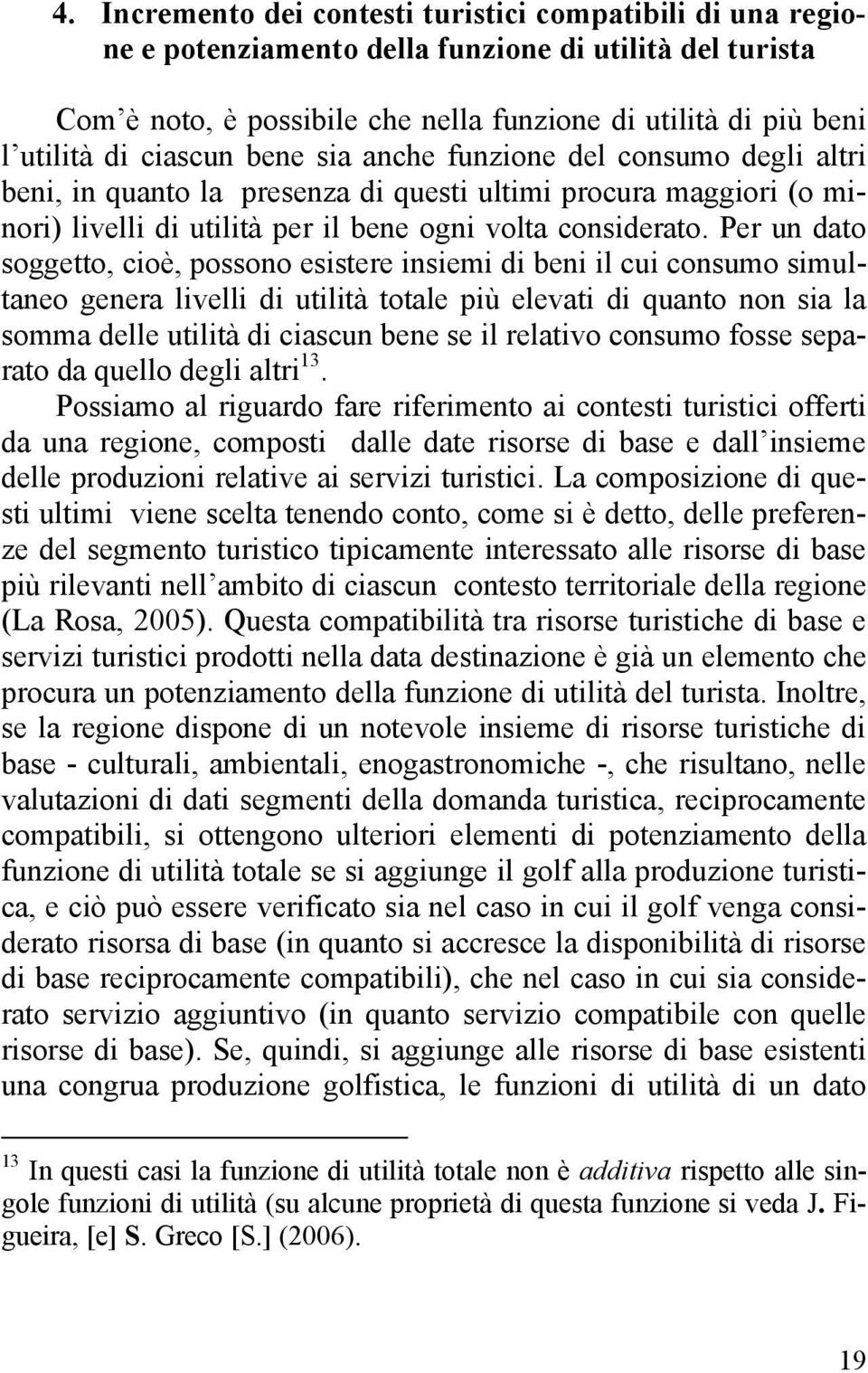 Per un dato soggetto, cioè, possono esistere insiemi di beni il cui consumo simultaneo genera livelli di utilità totale più elevati di quanto non sia la somma delle utilità di ciascun bene se il