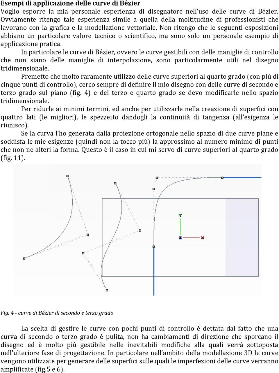 Non ritengo che le seguenti esposizioni abbiano un particolare valore tecnico o scientifico, ma sono solo un personale esempio di applicazione pratica.