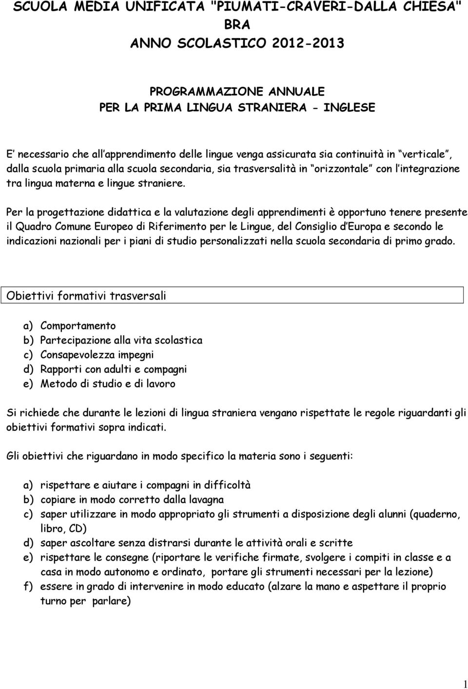 Per la progettazione didattica e la valutazione degli apprendimenti è opportuno tenere presente il Quadro Comune Europeo di Riferimento per le Lingue, del Consiglio d Europa e secondo le indicazioni