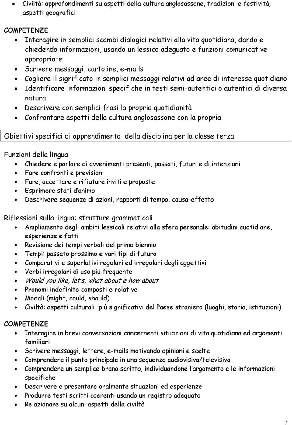 quotidiano Identificare informazioni specifiche in testi semi-autentici o autentici di diversa natura Descrivere con semplici frasi la propria quotidianità Confrontare aspetti della cultura