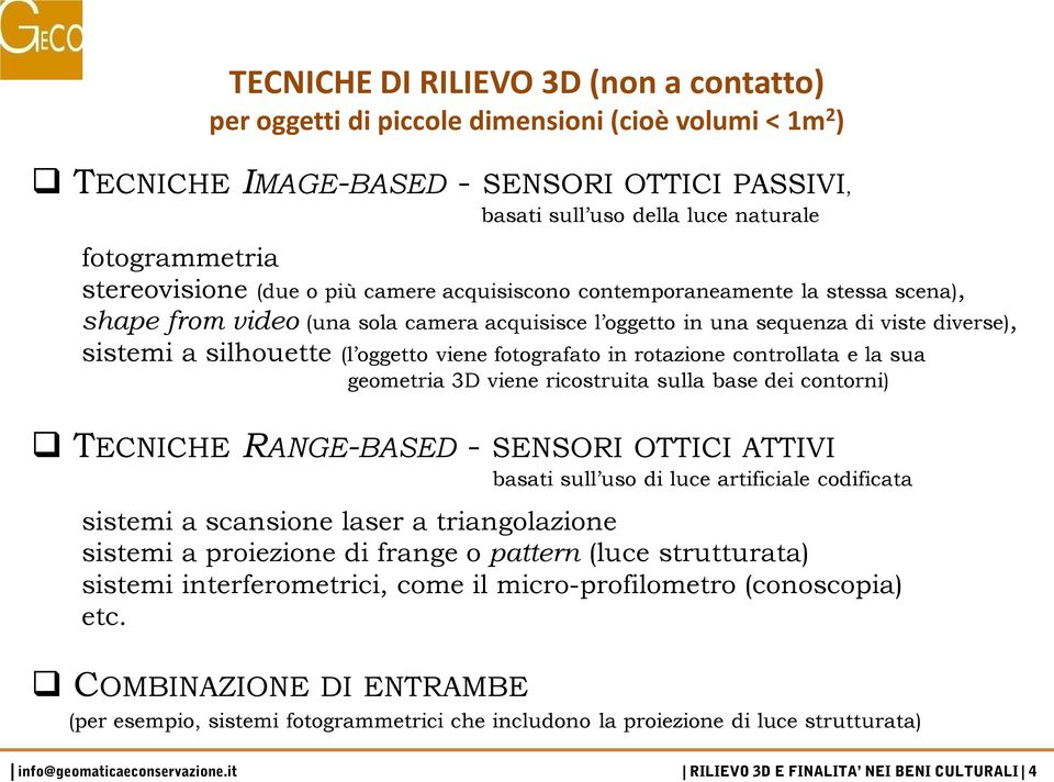 acquisisce l oggetto in una sequenza di viste diverse), sistemi a silhouette (l oggetto viene fotografato in rotazione controllata e la sua geometria 3D viene ricostruita sulla base dei contorni)