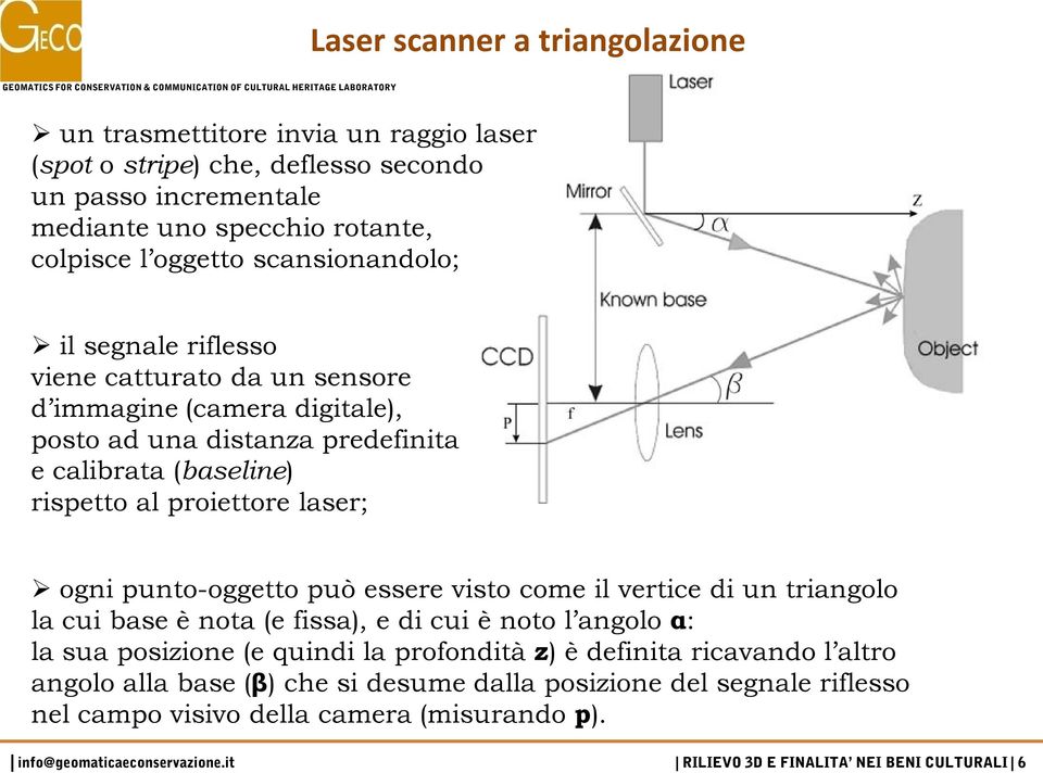 calibrata (baseline) rispetto al proiettore laser; ogni punto-oggetto può essere visto come il vertice di un triangolo la cui base è nota (e fissa), e di cui è noto l angolo α: la sua posizione (e