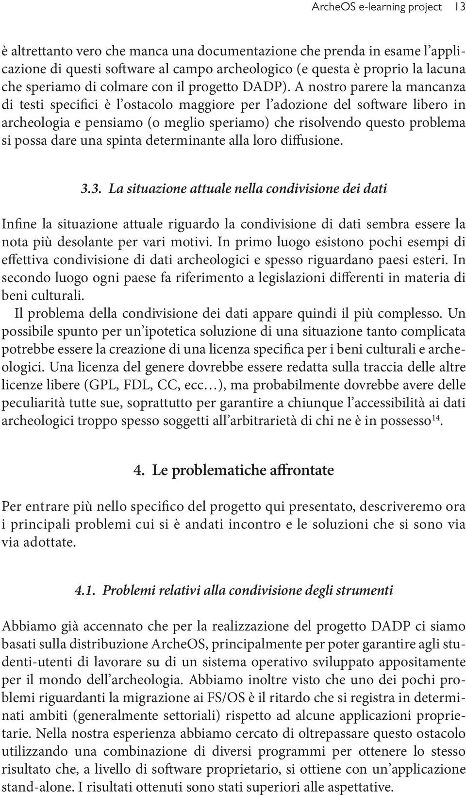 A nostro parere la mancanza di testi specifici è l ostacolo maggiore per l adozione del software libero in archeologia e pensiamo (o meglio speriamo) che risolvendo questo problema si possa dare una