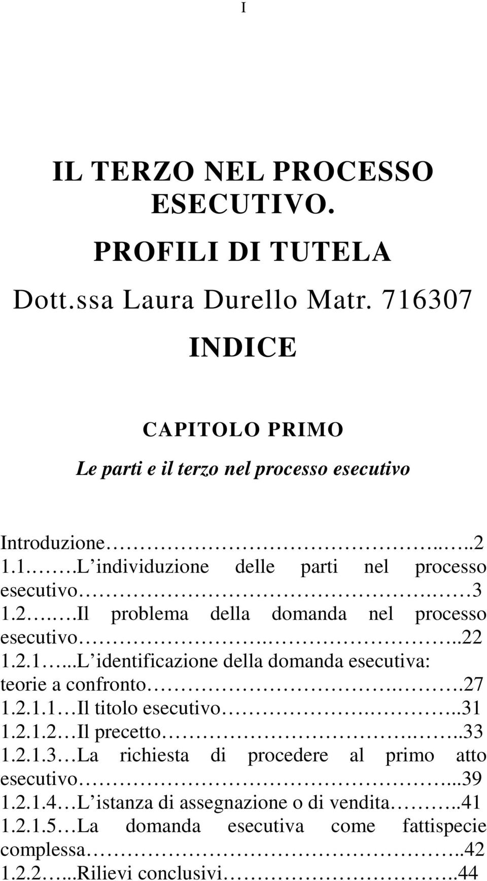 ..22 1.2.1...L identificazione della domanda esecutiva: teorie a confronto..27 1.2.1.1 Il titolo esecutivo...31 1.2.1.2 Il precetto...33 1.2.1.3 La richiesta di procedere al primo atto esecutivo.