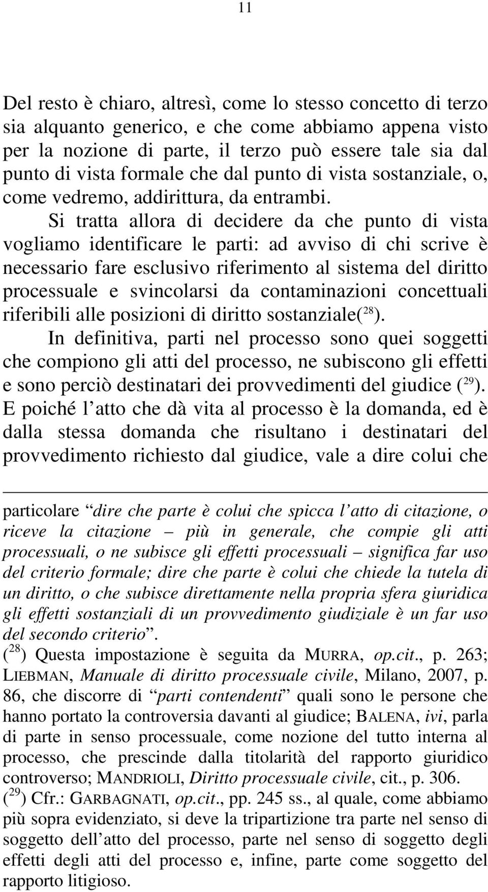 Si tratta allora di decidere da che punto di vista vogliamo identificare le parti: ad avviso di chi scrive è necessario fare esclusivo riferimento al sistema del diritto processuale e svincolarsi da