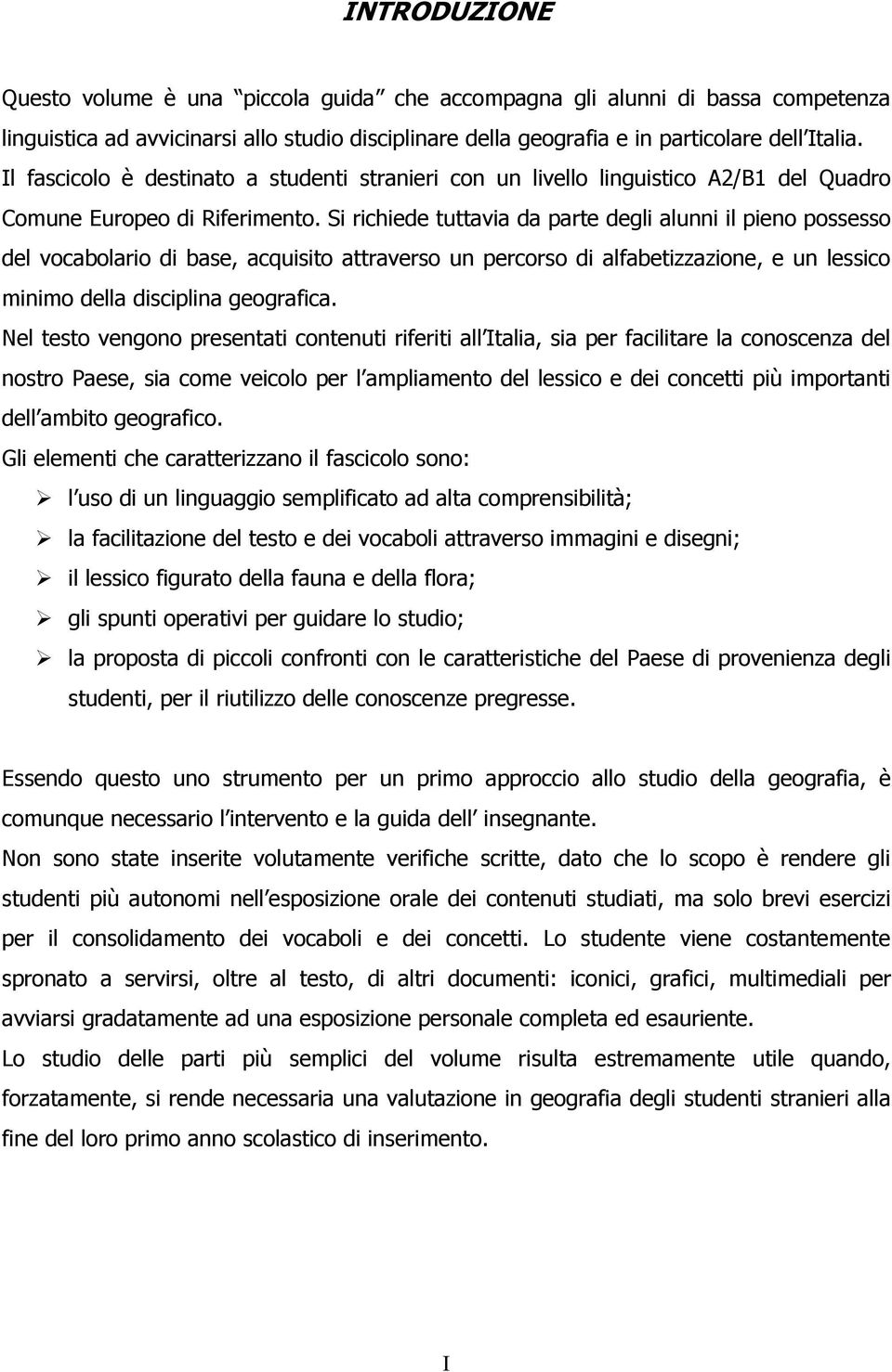 Si richiede tuttavia da parte degli alunni il pieno possesso del vocabolario di base, acquisito attraverso un percorso di alfabetizzazione, e un lessico minimo della disciplina geografica.