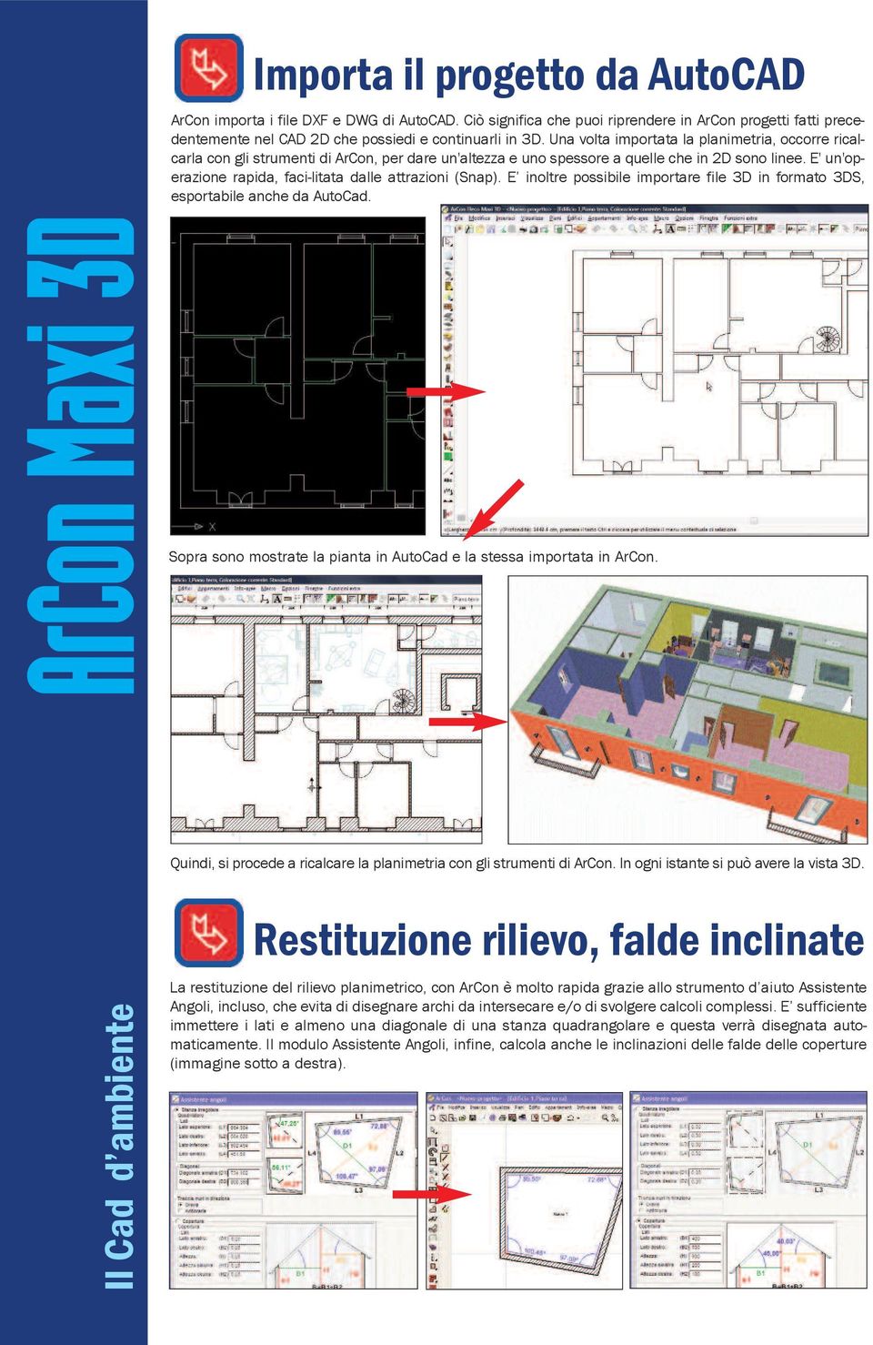 E' un'operazione rapida, faci-litata dalle attrazioni (Snap). E inoltre possibile importare file 3D in formato 3DS, esportabile anche da AutoCad.