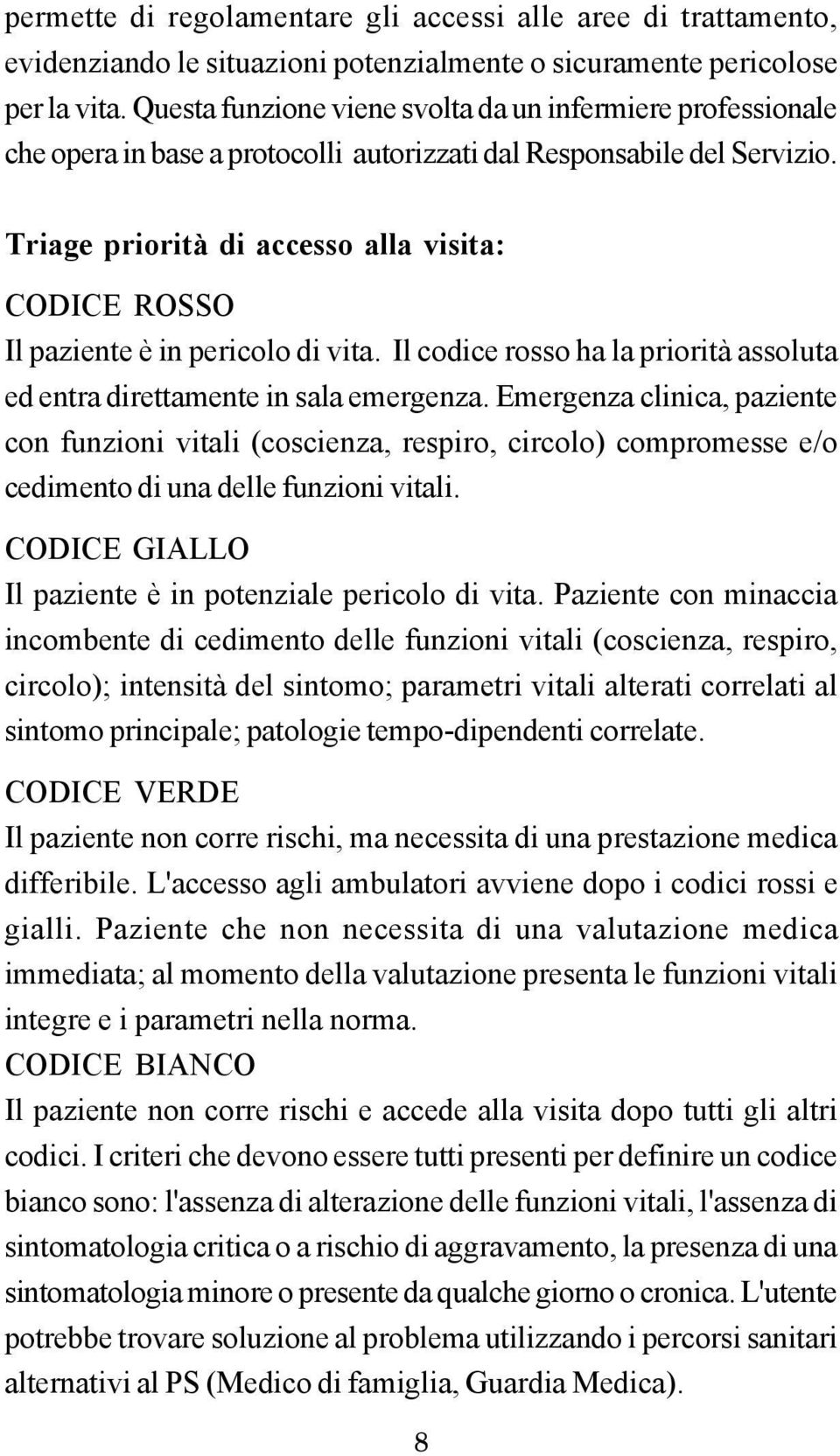 Triage priorità di accesso alla visita: CODICE ROSSO Il paziente è in pericolo di vita. Il codice rosso ha la priorità assoluta ed entra direttamente in sala emergenza.