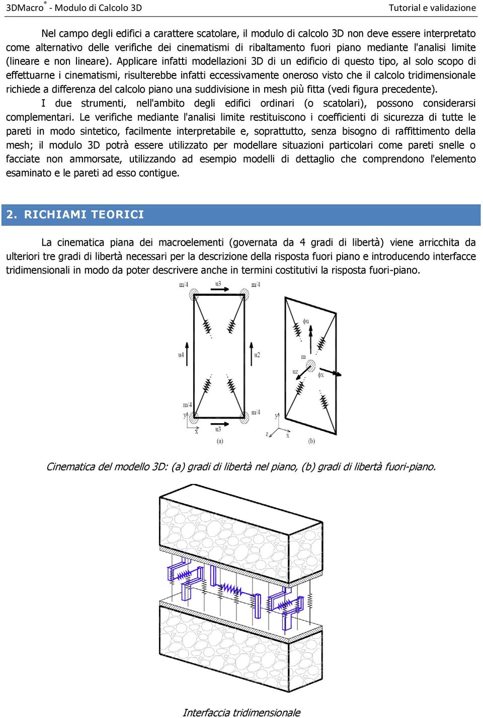 Applicare infatti modellazioni 3D di un edificio di questo tipo, al solo scopo di effettuarne i cinematismi, risulterebbe infatti eccessivamente oneroso visto che il calcolo tridimensionale richiede