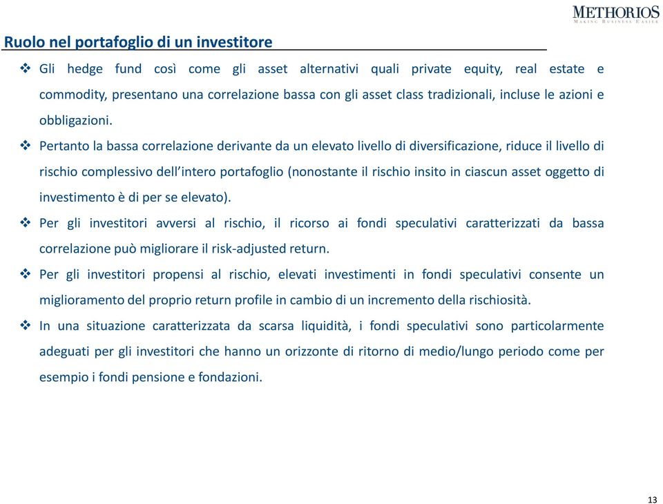 Pertanto la bassa correlazione derivante da un elevato livello di diversificazione, riduce il livello di rischio complessivo dell intero portafoglio (nonostante il rischio insito in ciascun asset