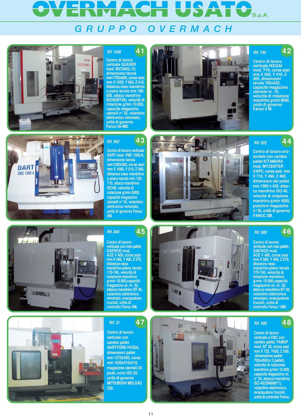 000, capacità magazzino utensili n 32, volantino elettronico remotato, unità di governo Fanuc18i-MB. Rif. 992 43 verticale DART mod.