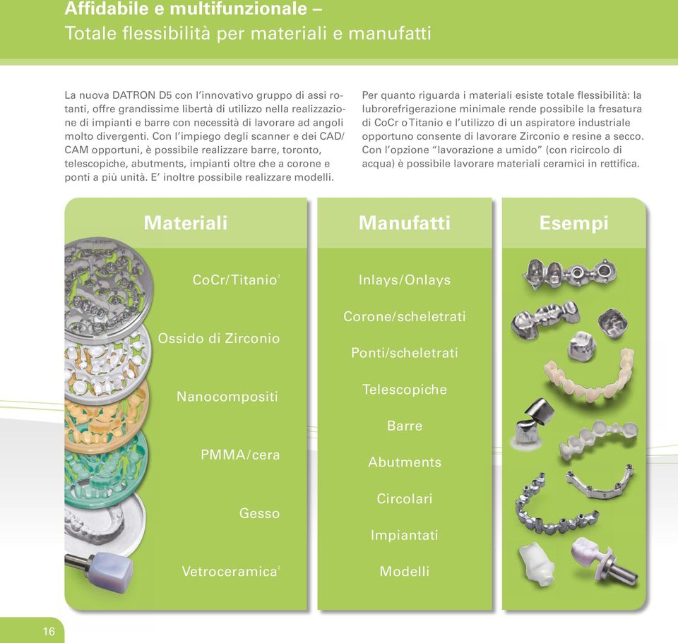 Con l impiego degli scanner e dei CAD/ CAM opportuni, è possibile realizzare barre, toronto, telescopiche, abutments, impianti oltre che a corone e ponti a più unità.