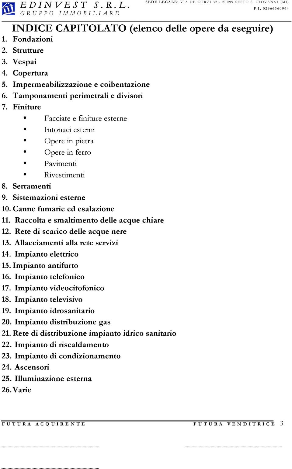 Raccolta e smaltimento delle acque chiare 12. Rete di scarico delle acque nere 13. Allacciamenti alla rete servizi 14. Impianto elettrico 15. Impianto antifurto 16. Impianto telefonico 17.