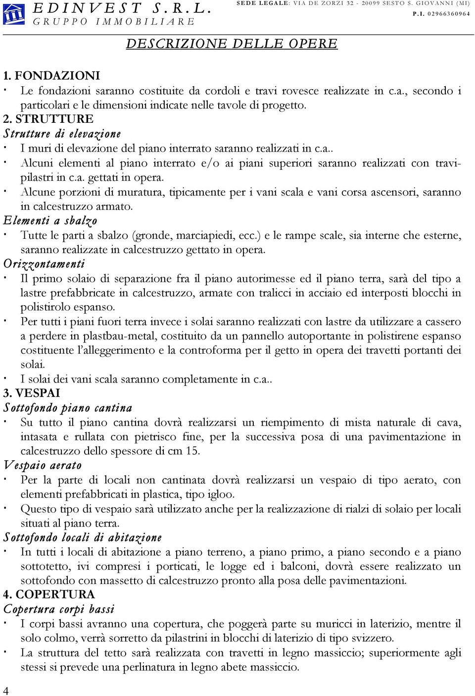 a. gettati in opera. Alcune porzioni di muratura, tipicamente per i vani scala e vani corsa ascensori, saranno in calcestruzzo armato.