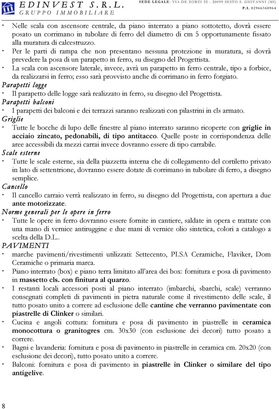 La scala con ascensore laterale, invece, avrà un parapetto in ferro centrale, tipo a forbice, da realizzarsi in ferro; esso sarà provvisto anche di corrimano in ferro forgiato.