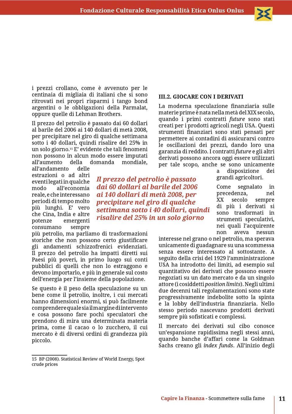 Il prezzo del petrolio è passato dai 60 dollari al barile del 2006 ai 140 dollari di metà 2008, per precipitare nel giro di qualche settimana sotto i 40 dollari, quindi risalire del 25% in un solo