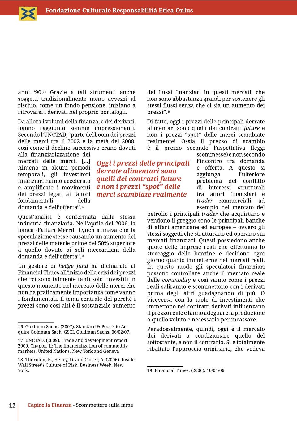 Secondo l UNCTAD, parte del boom dei prezzi delle merci tra il 2002 e la metà del 2008, cosi come il declino successivo erano dovuti alla finanziarizzazione dei mercati delle merci.