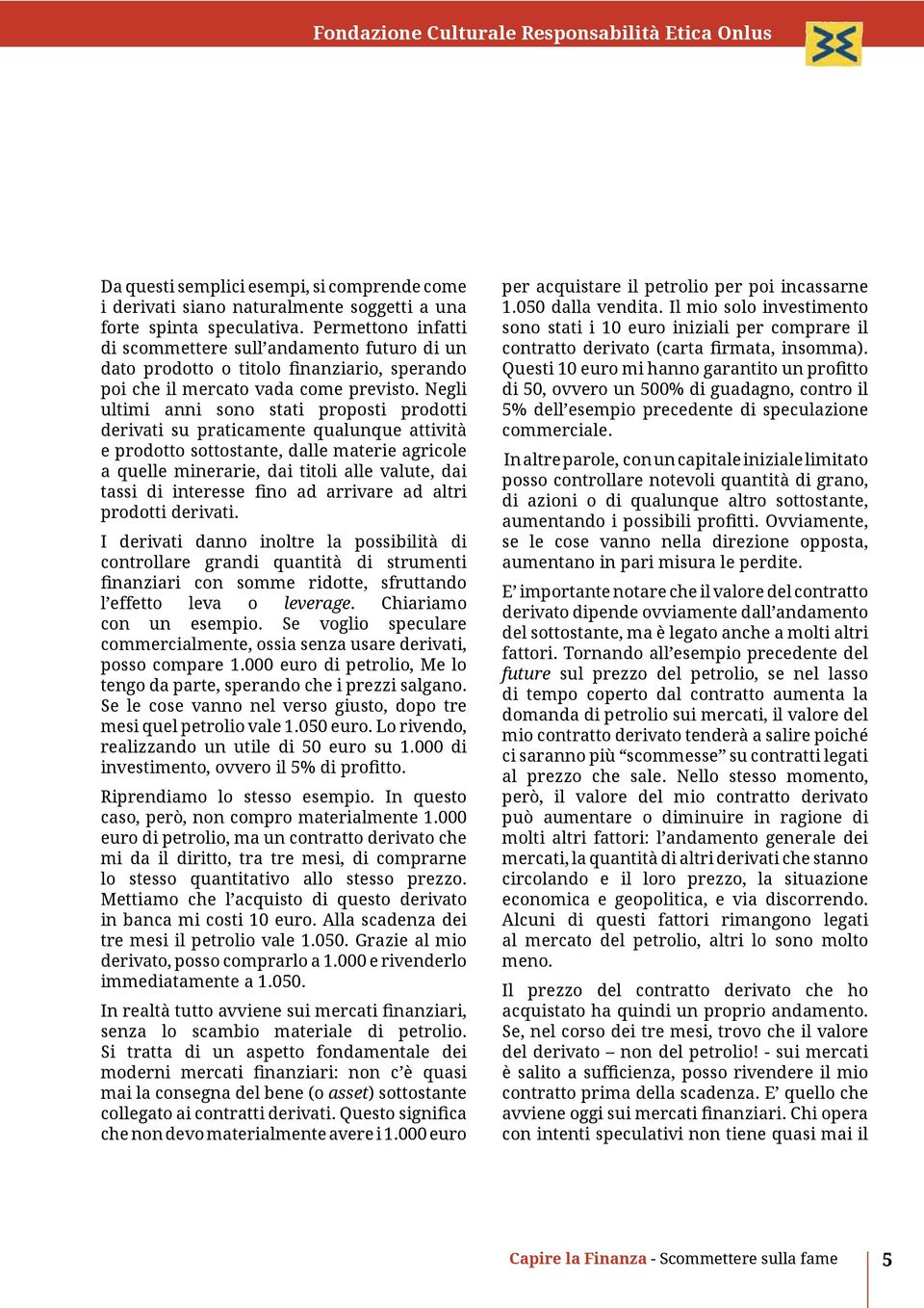 Negli ultimi anni sono stati proposti prodotti derivati su praticamente qualunque attività e prodotto sottostante, dalle materie agricole a quelle minerarie, dai titoli alle valute, dai tassi di