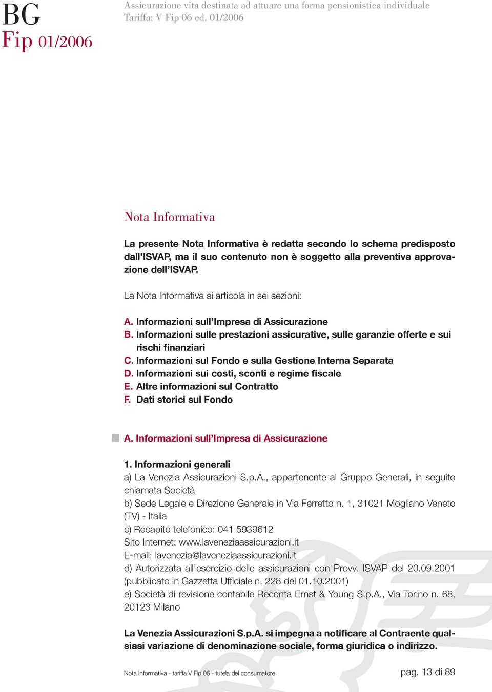 La Nota Informativa si articola in sei sezioni: A. Informazioni sull Impresa di Assicurazione B. Informazioni sulle prestazioni assicurative, sulle garanzie offerte e sui rischi finanziari C.