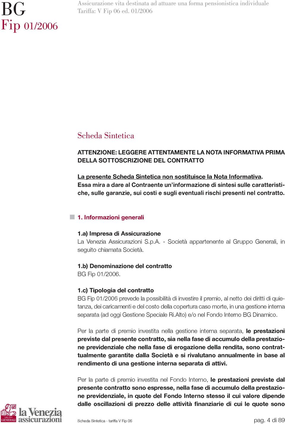 Essa mira a dare al Contraente un informazione di sintesi sulle caratteristiche, sulle garanzie, sui costi e sugli eventuali rischi presenti nel contratto. 1. Informazioni generali 1.