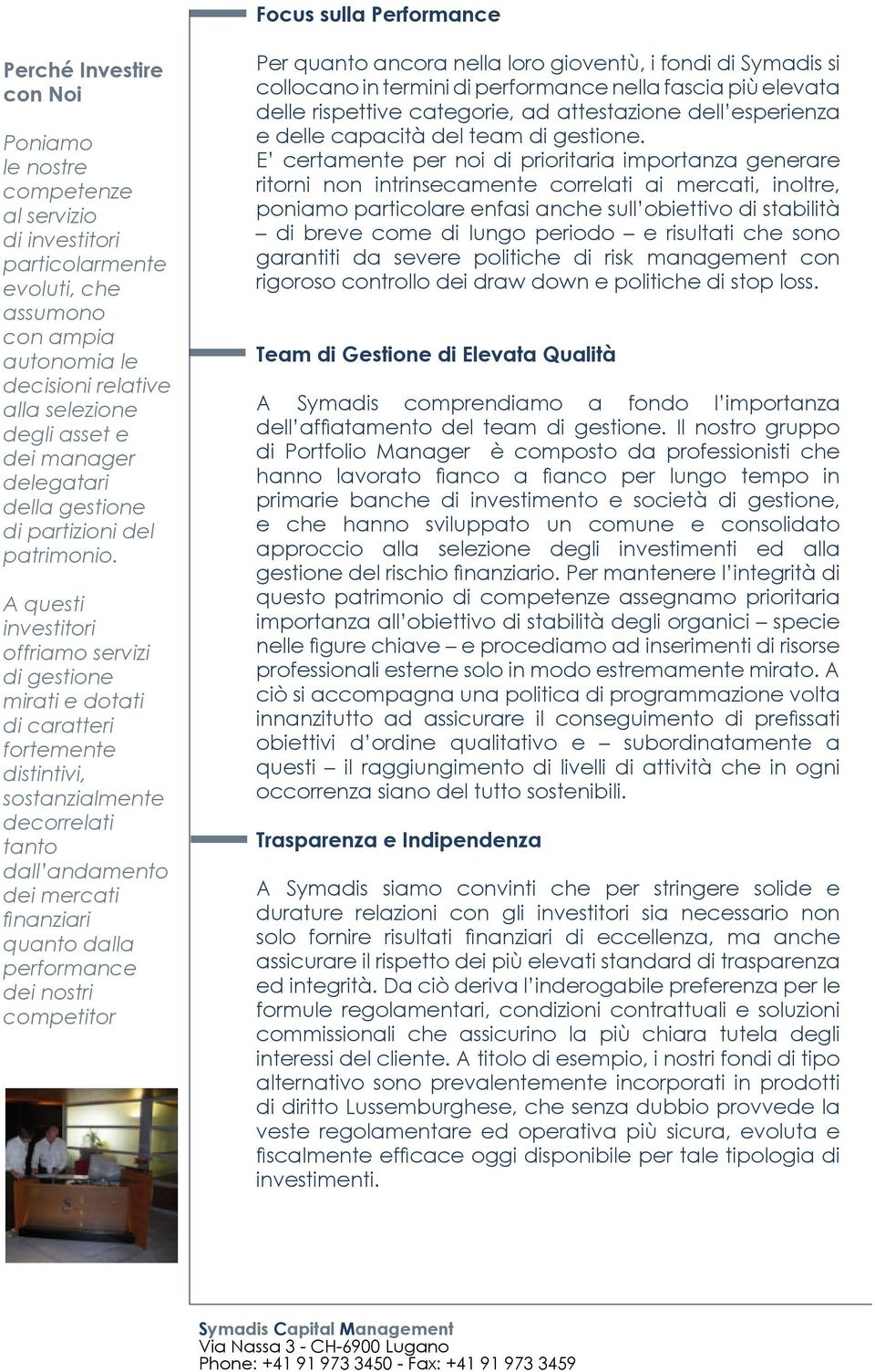 A questi investitori offriamo servizi di gestione mirati e dotati di caratteri fortemente distintivi, sostanzialmente decorrelati tanto dall andamento dei mercati finanziari quanto dalla performance