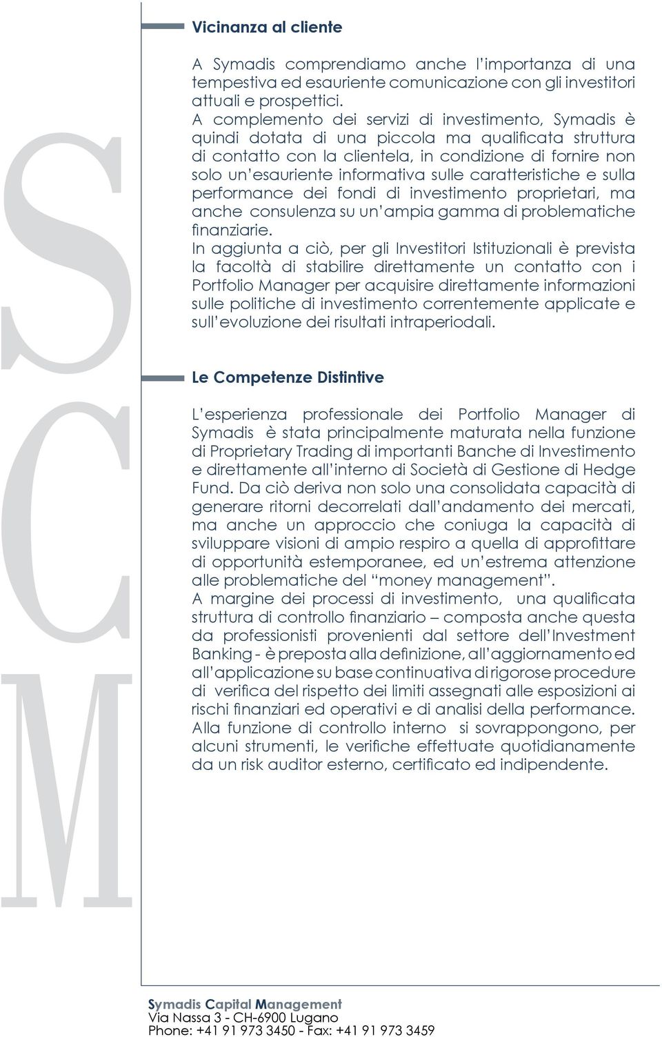 sulle caratteristiche e sulla performance dei fondi di investimento proprietari, ma anche consulenza su un ampia gamma di problematiche finanziarie.