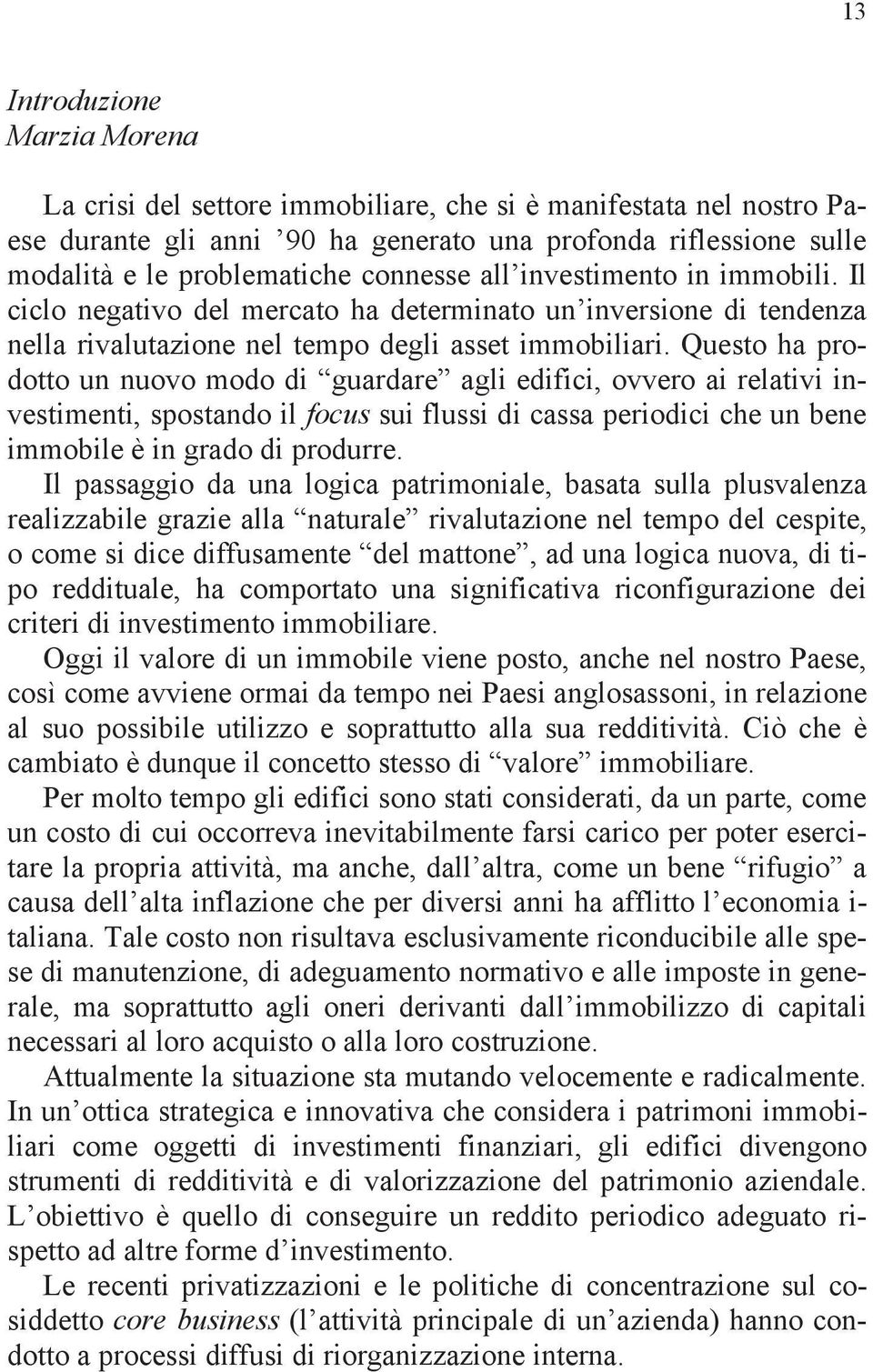 Questo ha prodotto un nuovo modo di guardare agli edifici, ovvero ai relativi investimenti, spostando il focus sui flussi di cassa periodici che un bene immobile è in grado di produrre.