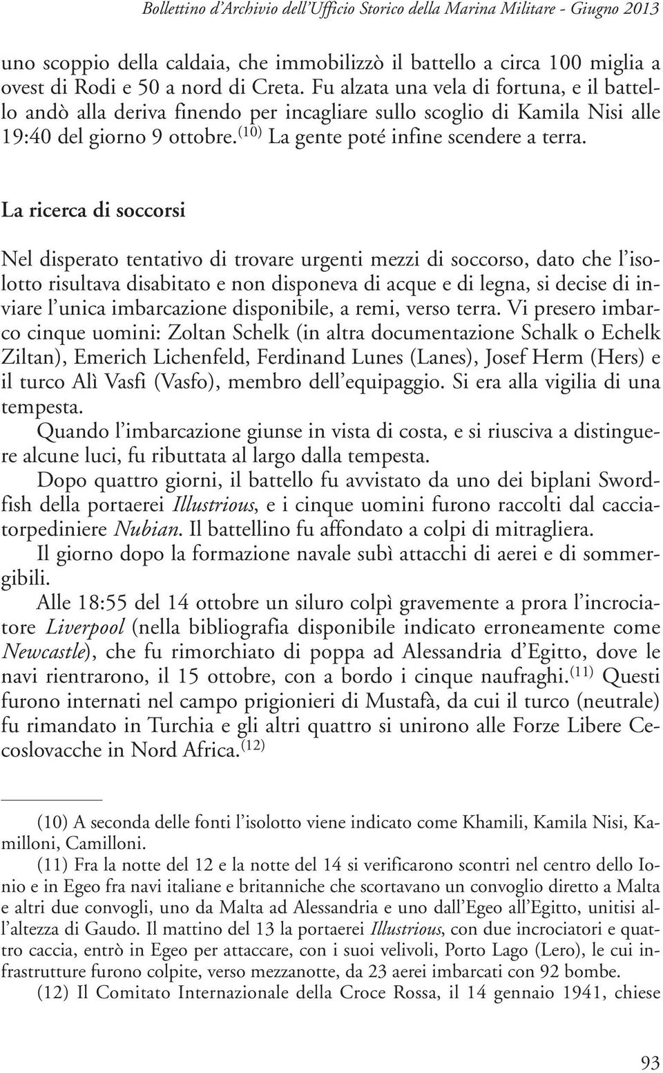 La ricerca di soccorsi Nel disperato tentativo di trovare urgenti mezzi di soccorso, dato che l isolotto risultava disabitato e non disponeva di acque e di legna, si decise di inviare l unica