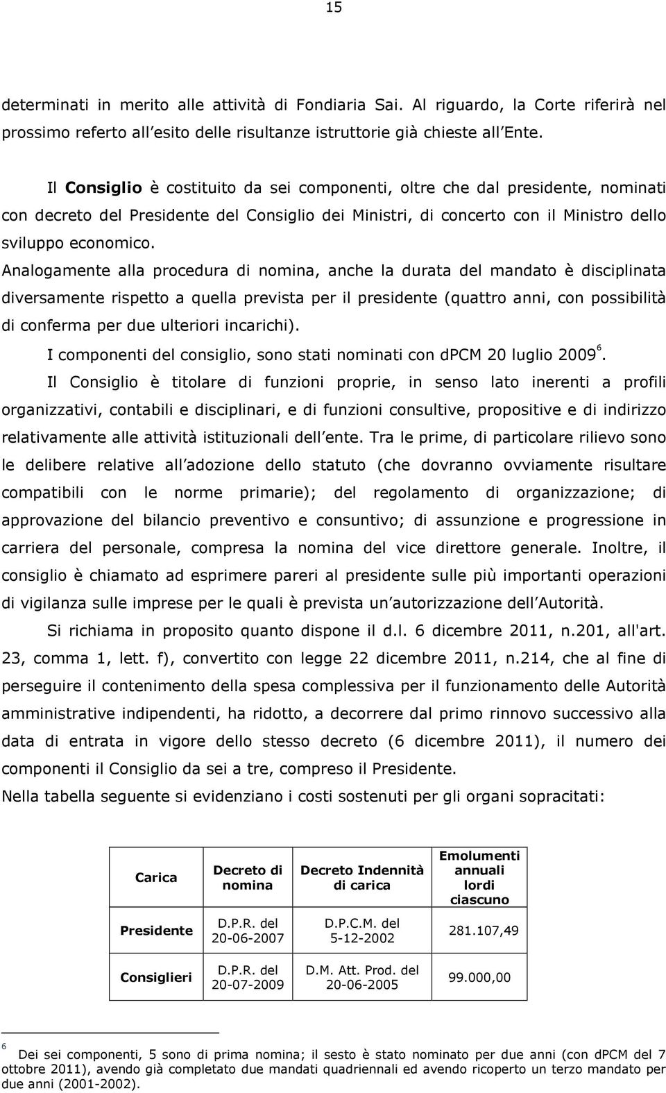 Analogamente alla procedura di nomina, anche la durata del mandato è disciplinata diversamente rispetto a quella prevista per il presidente (quattro anni, con possibilità di conferma per due