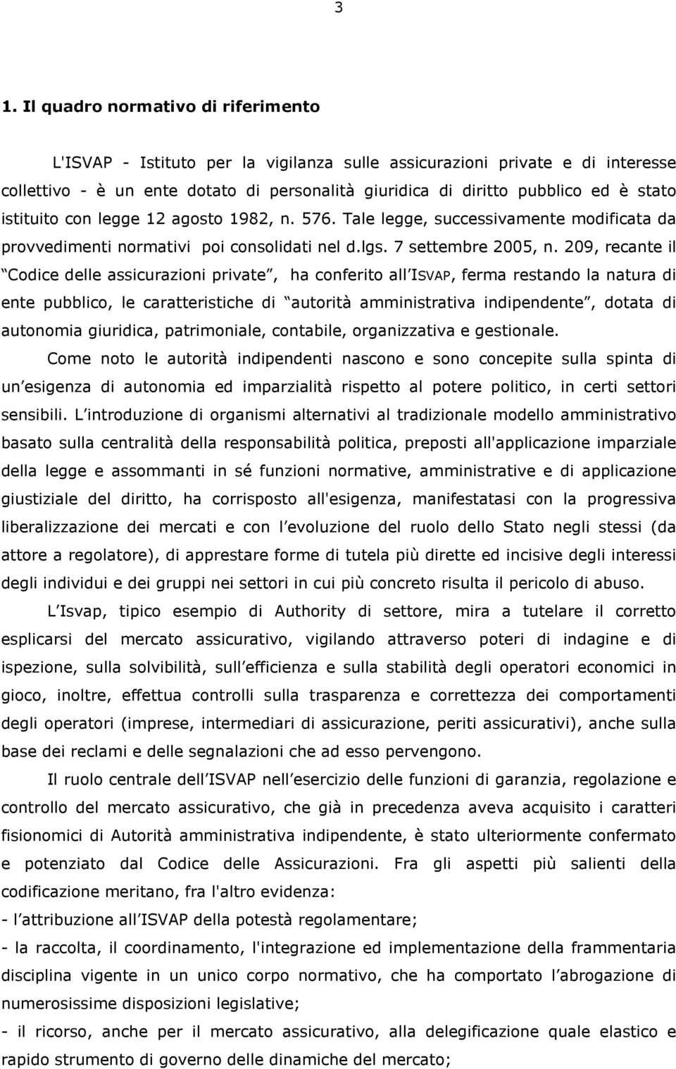 209, recante il Codice delle assicurazioni private, ha conferito all ISVAP, ferma restando la natura di ente pubblico, le caratteristiche di autorità amministrativa indipendente, dotata di autonomia