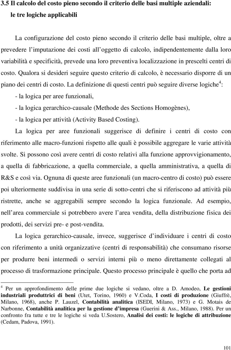 Qualora si desideri seguire questo criterio di calcolo, è necessario disporre di un piano dei centri di costo.