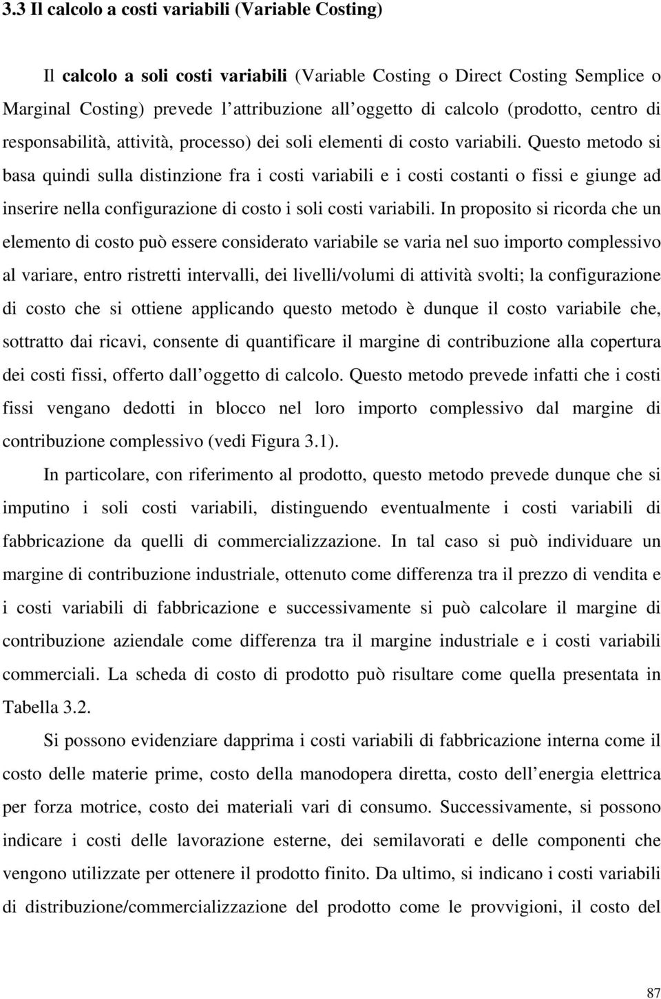 Questo metodo si basa quindi sulla distinzione fra i costi variabili e i costi costanti o fissi e giunge ad inserire nella configurazione di costo i soli costi variabili.