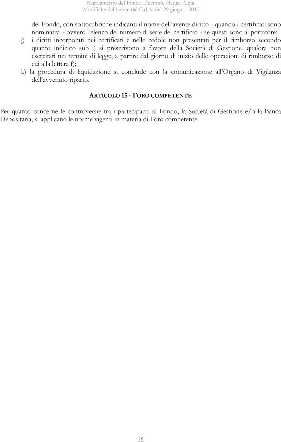 di legge, a partire dal giorno di inizio delle operazioni di rimborso di cui alla lettera f); k) la procedura di liquidazione si conclude con la comunicazione all Organo di Vigilanza dell avvenuto