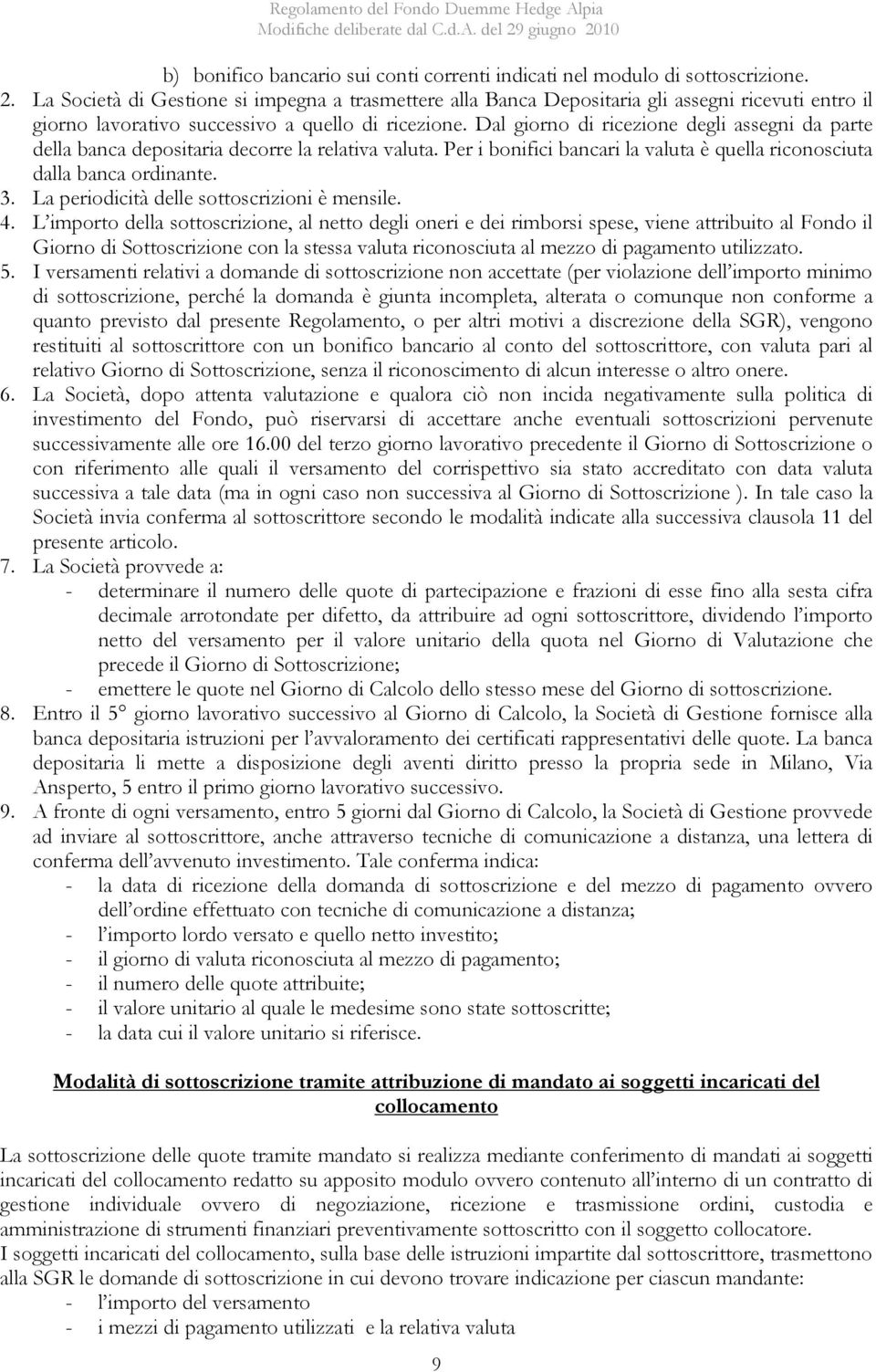 Dal giorno di ricezione degli assegni da parte della banca depositaria decorre la relativa valuta. Per i bonifici bancari la valuta è quella riconosciuta dalla banca ordinante. 3.