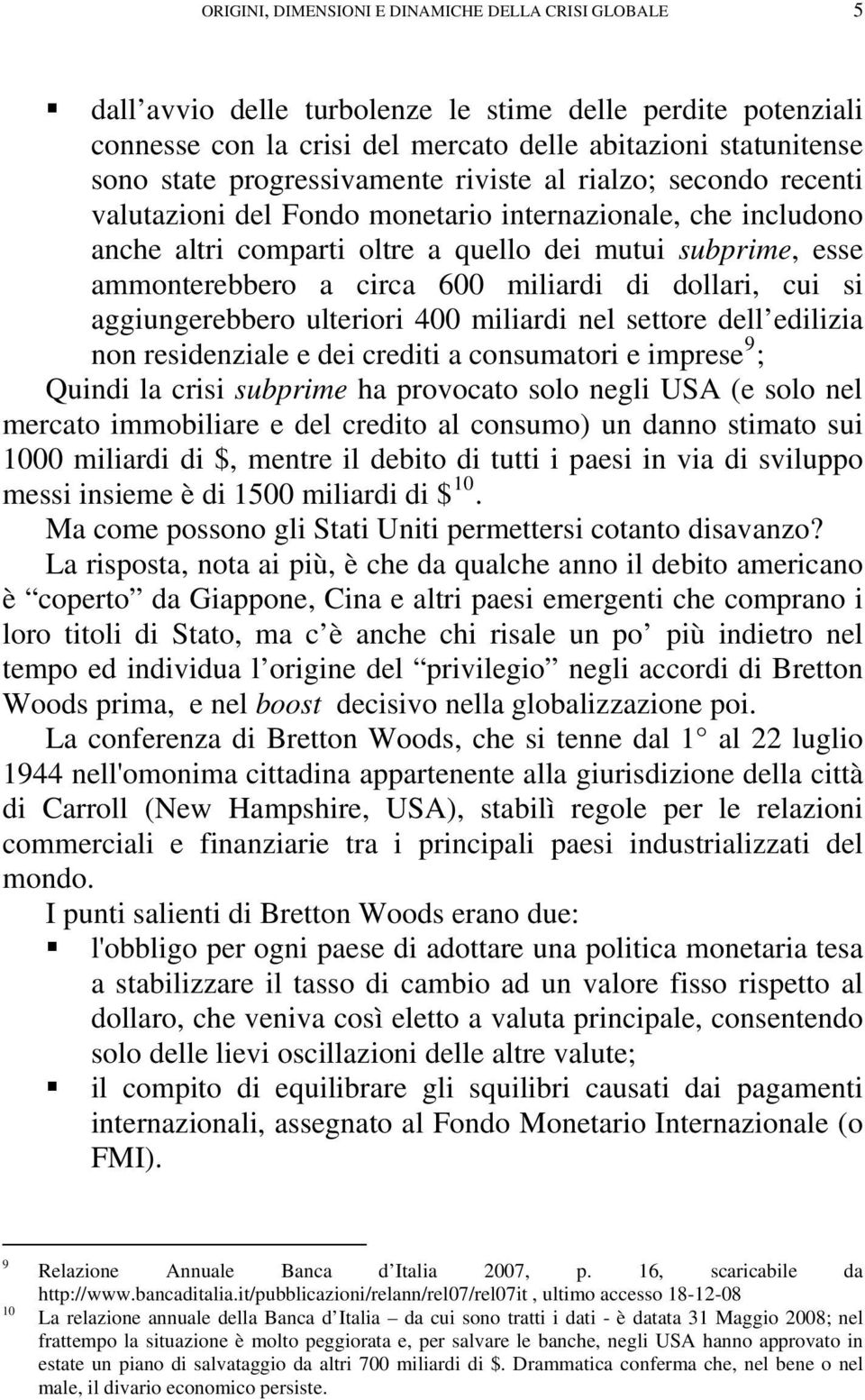 600 miliardi di dollari, cui si aggiungerebbero ulteriori 400 miliardi nel settore dell edilizia non residenziale e dei crediti a consumatori e imprese 9 ; Quindi la crisi subprime ha provocato solo