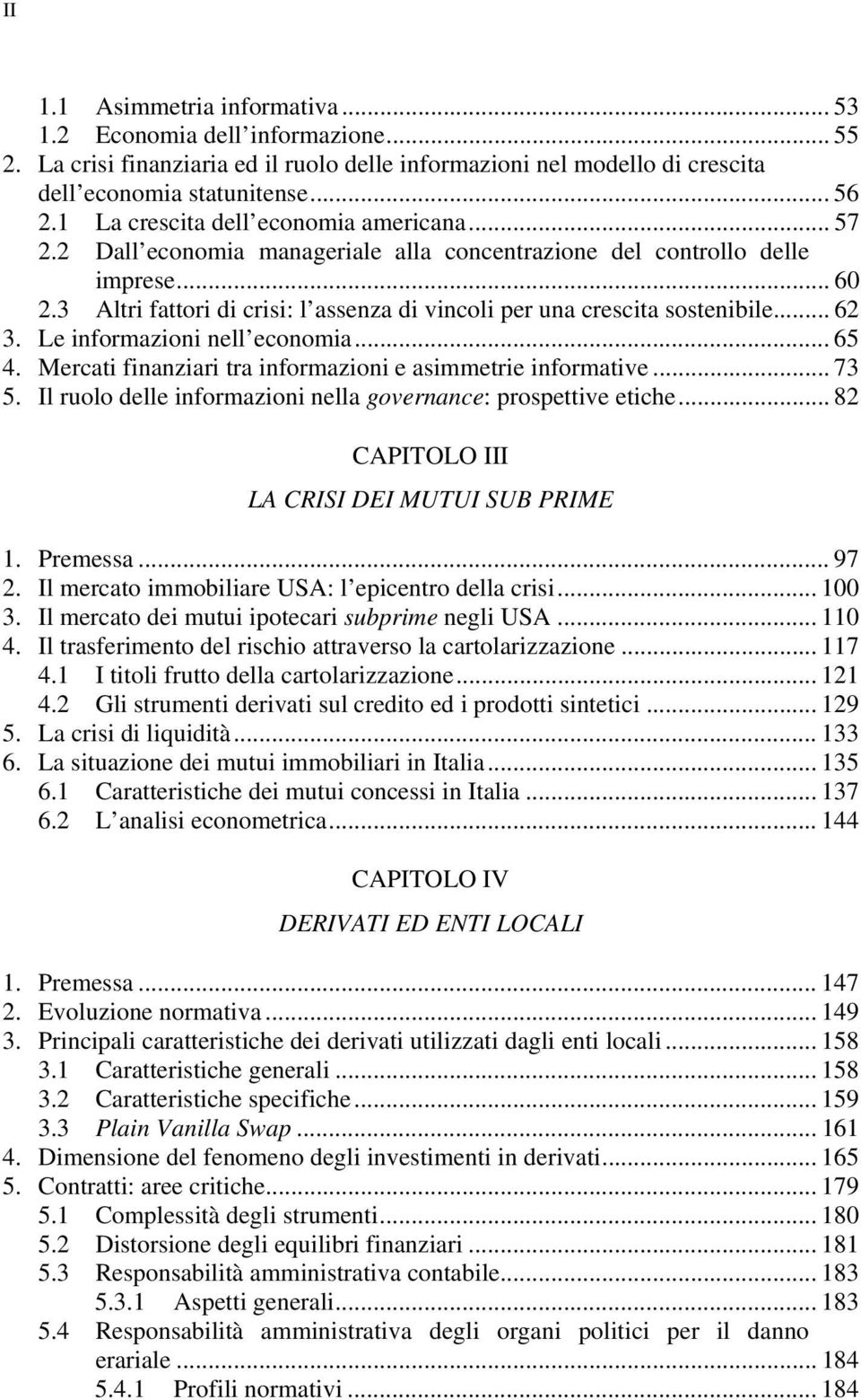 3 Altri fattori di crisi: l assenza di vincoli per una crescita sostenibile... 62 3. Le informazioni nell economia... 65 4. Mercati finanziari tra informazioni e asimmetrie informative... 73 5.