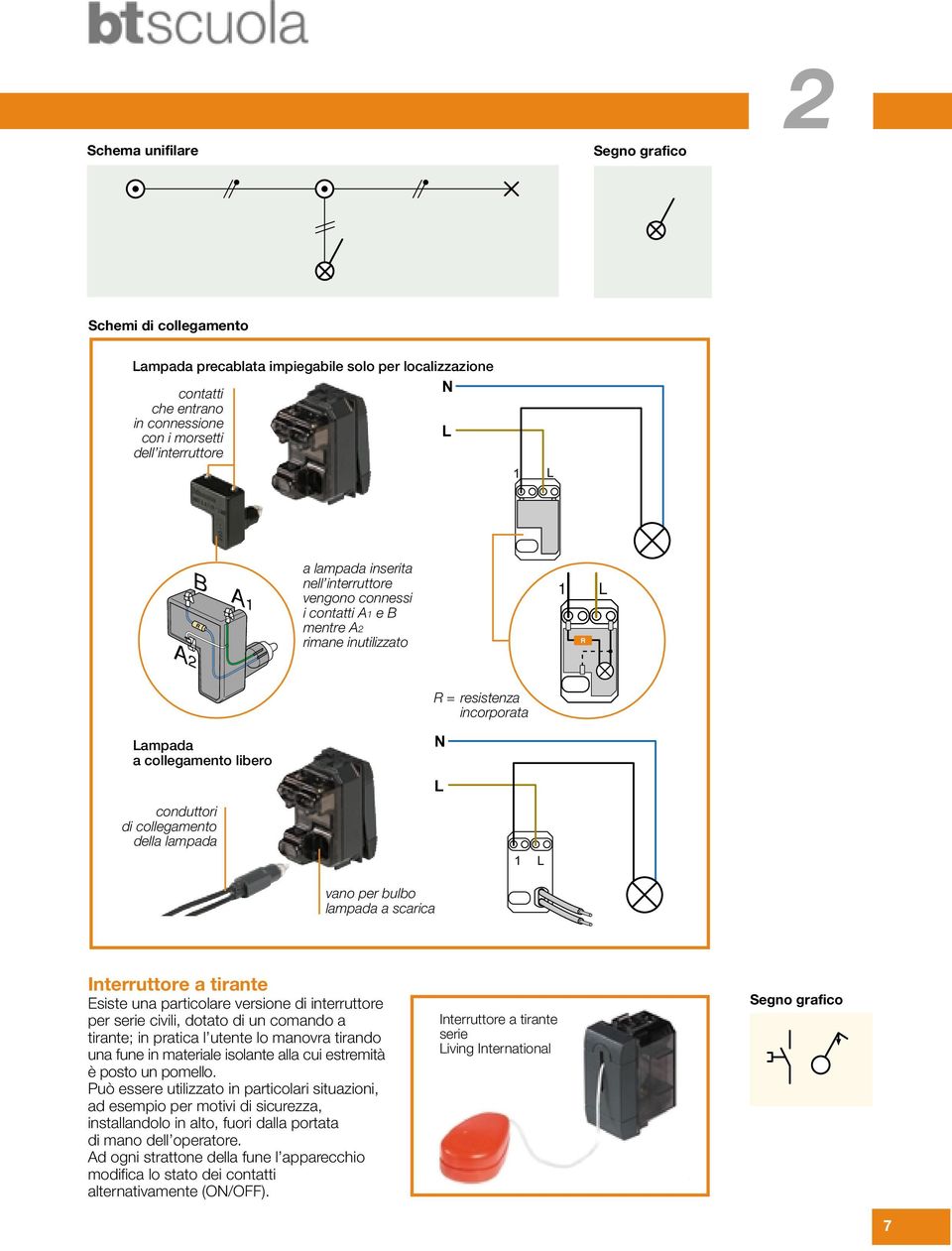 vano per bulbo lampada a scarica N L 1 L Interruttore a tirante Esiste una particolare versione di interruttore per serie civili, dotato di un comando a tirante; in pratica l utente lo manovra