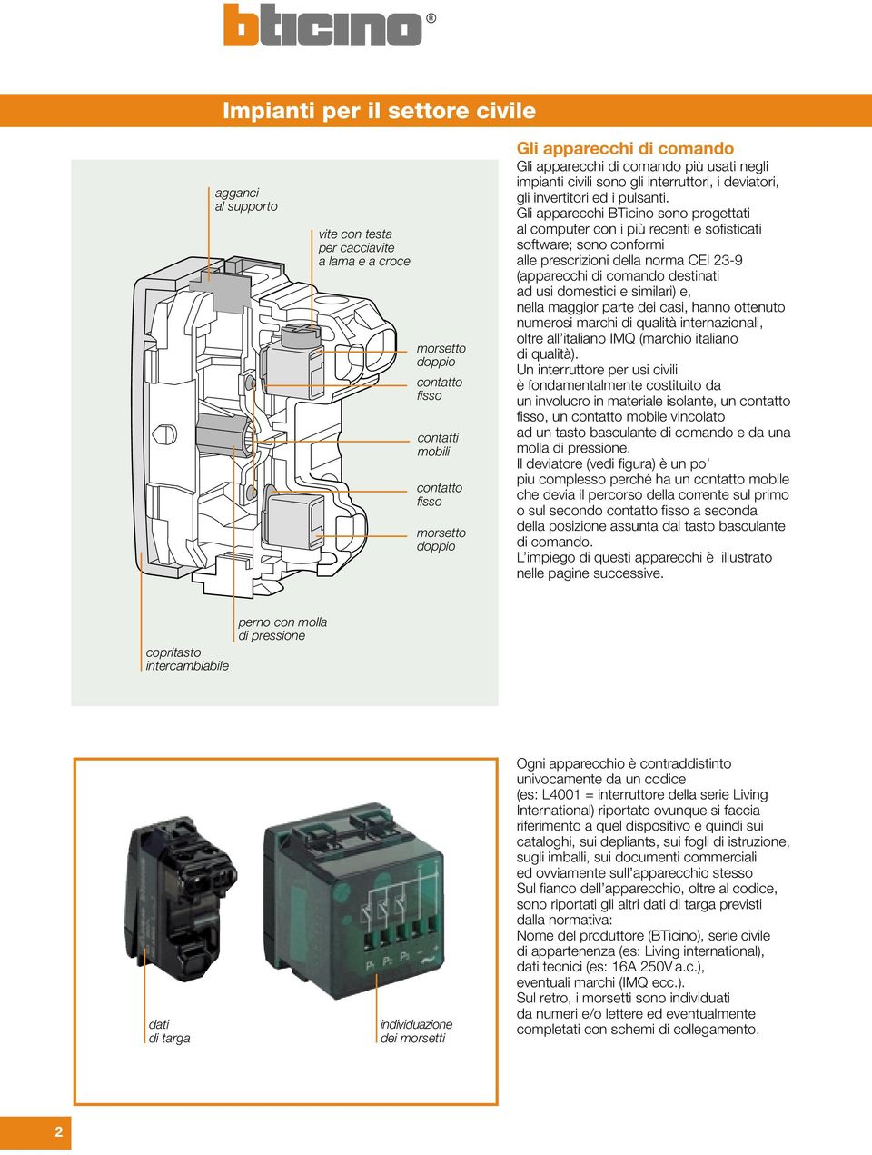 Gli apparecchi BTicino sono progettati al computer con i più recenti e sofisticati software; sono conformi alle prescrizioni della norma CEI 23-9 (apparecchi di comando destinati ad usi domestici e