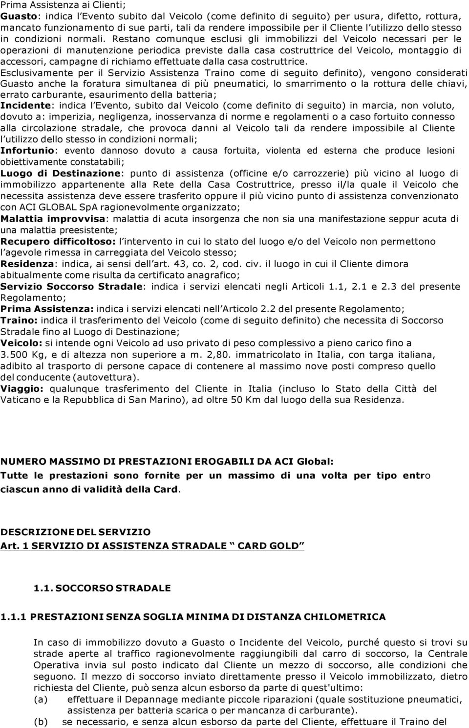 Restano comunque esclusi gli immobilizzi del Veicolo necessari per le operazioni di manutenzione periodica previste dalla casa costruttrice del Veicolo, montaggio di accessori, campagne di richiamo